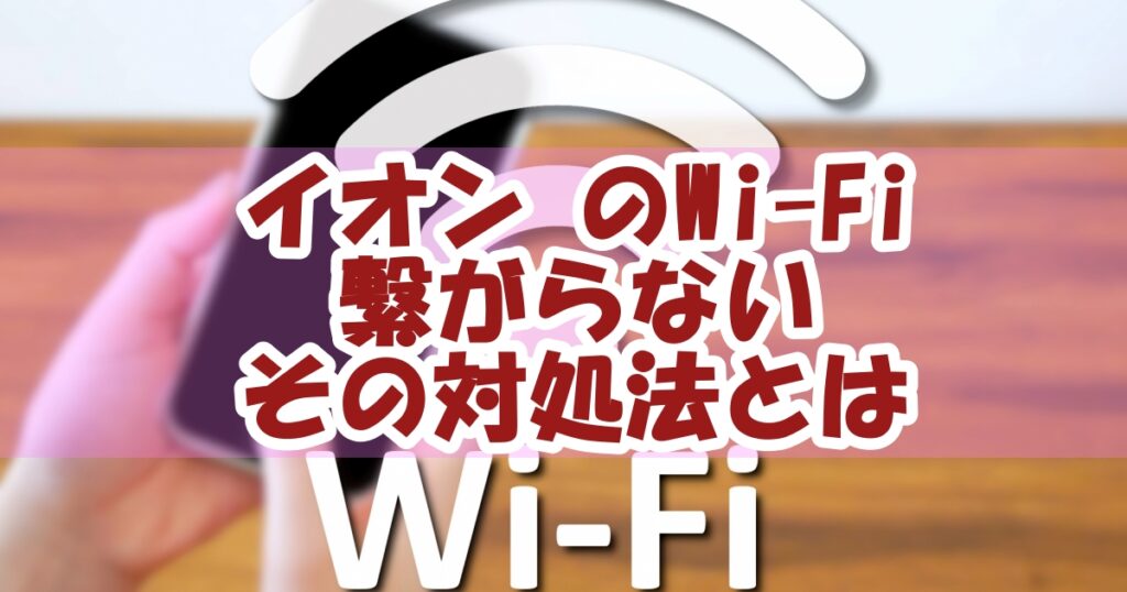 イオンのwi fiが繋がらないを解決！原因と対処法とは！ ニコニコブログ